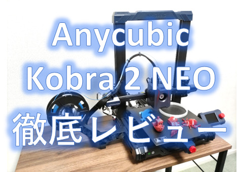 anycubic_kobra2 neo_完全・徹底レビュー