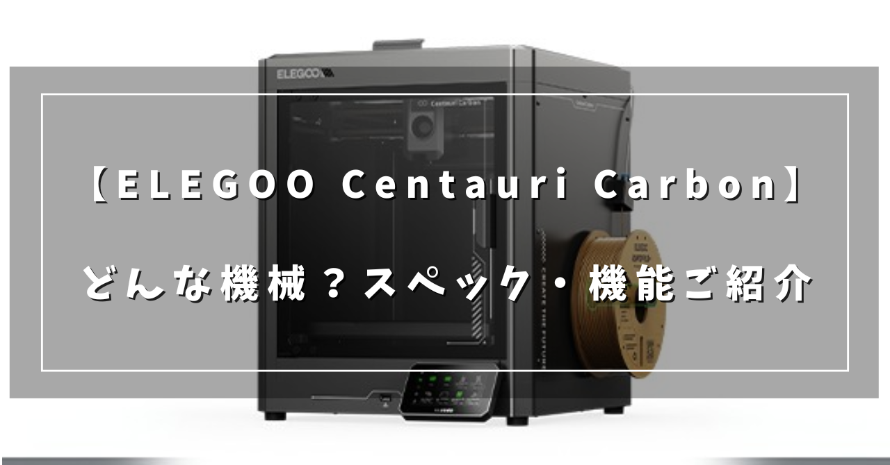 ELEGOO Centauri Carbonを分かりやすく解説！コスパの良いFDM機を紹介  